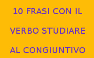 STUDIARE E CONGIUNTIVO - FRASI