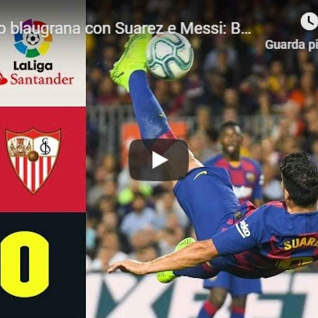 Spettacolo blaugrana con Suarez e Messi, Barcellona – Siviglia 4-0 Gol e Highlights - VIDEO