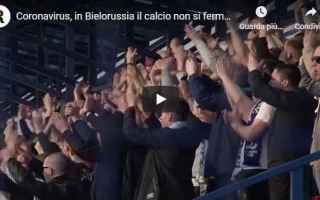 Calcio Estero: covid calcio bielorussia video tifosi