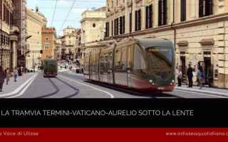Roma: #Podcast: La Tramvia Termini-Vaticano-Aurelio sotto la lente