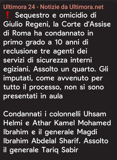 Uno screenshot di un avviso di notizie con sfondo nero e testo bianco e arancione. In alto si legge "Ultimora 24 - Notizie da Ultimora.net". Sotto un punto esclamativo rosso, il testo recita: "Sequestro e omicidio di Giulio Regeni, la Corte d'Assise di Roma ha condannato in primo grado a 10 anni di reclusione tre agenti dei servizi di sicurezza interni egiziani. Assolto un quarto. Gli imputati, come avvenuto per tutto il processo, non si sono presentati in aula". La parte inferiore riporta: "Condannati i colonnelli Uhsam Helmi e Athar Kamel Mohamed Ibrahim e il generale Magdi Ibrahim Abdelal Sharif. Assolto il generale Tariq Sabir".