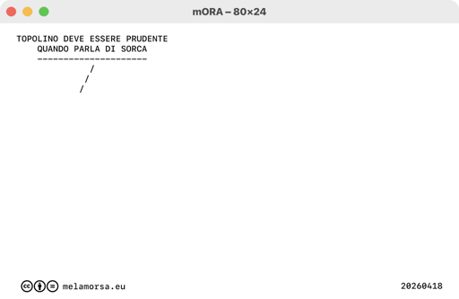 80x24 del 18 aprile 2026, numero 178:
JD Chance
/ TOPOLINO DEVE ESSERE PRUDENTE QUANDO PARLA DI SORCA