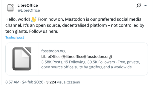 Uno screenshot di un post di Twitter dall'account [@]LibreOffice. L'intestazione del post mostra il logo di LibreOffice (un'icona di un documento) e l'identificativo [@]LibreOffice. Il testo del tweet dice: "Ciao, mondo! 👋 Da ora in poi, Mastodon è il nostro canale di social media preferito. È una piattaforma decentralizzata e open source, non controllata dai colossi tecnologici. Seguiteci qui: Traduci post". Sotto il tweet, c'è una sezione che mostra "fosstodon.org" con il nome dell'account "LibreOffice ([@]libreoffice[@]fosstodon.org)", le statistiche "3.58K Post, 15 Seguaci, 39.5K Seguaci - Suite per ufficio gratuita, privata e open source di [@]tdfor e una comunità mondiale...", e un timestamp "8:57 AM · 24 feb 2026 · 3.224 visualizzazioni". Il post include un'immagine di un'icona di un documento accanto ai dettagli del profilo Mastodon.