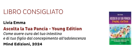 Un libro: scolta la tua pancia

Negli ultimi anni stanno aumentando gli accessi di bambini e ragazzi nei reparti pediatrici specializzati in gastroenterologia, a causa dell’incremento delle patologie intestino-correlate: allergie e intolleranze, stipsi o diarrea, infezioni alle vie urinarie o candidosi post-antibiotiche, dolori al basso ventre o, addirittura, gastrite e reflusso. 

È quindi necessario  prestare la giusta attenzione a ciò che mangiano i loro bambini.