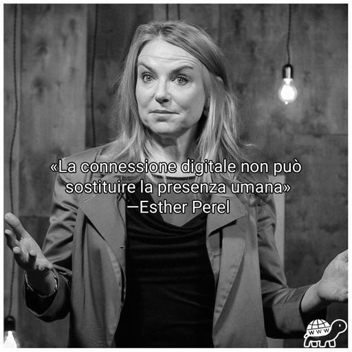 Frase du Esther Perel:"La connessione digitale non può sostituire la presenza umana"