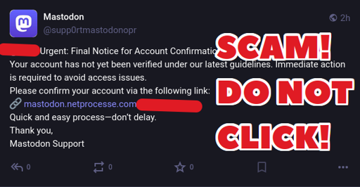 'immagine mostra un messaggio di notifica da parte di Mastodon, con il testo "Urgent: Final Notice for Account Confirmation" (Urgente: Ultimo avviso per la conferma dell'account). Il messaggio afferma che l'account non è stato ancora verificato secondo le ultime linee guida e che è necessaria un'azione immediata per evitare problemi di accesso. Viene fornito un link per confermare l'account: "mastodon.netprocessse.com". Il messaggio è seguito da un avviso in rosso che dice "SCAM! DO NOT CLICK!" (FALSO! NON CLICCARCI SUL LINK!). L'immagine è stata modificata per evidenziare il link rosso e il testo di avviso in rosso, con un fondo nero per contrasto.