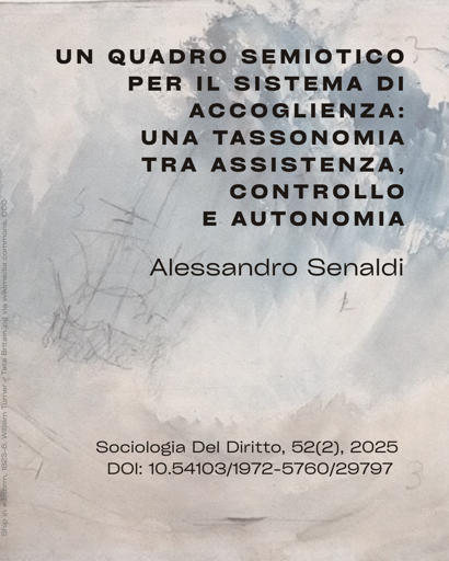 Senaldi, A. (2025). Un quadro semiotico per il sistema di accoglienza: una tassonomia tra assistenza, controllo e autonomia. Sociologia Del Diritto, 52(2), 2025. https://doi.org/10.54103/1972-5760/29797