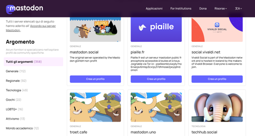 L'immagine mostra un'interfaccia utente con una griglia di riquadri, probabilmente da un sito web. Ogni riquadro contiene un logo, un nome del server e un pulsante "Crea un profilo". I riquadri sono di colore blu scuro.

In alto a sinistra c'è un riquadro con l'immagine di un personaggio di cartone animato con un cappello a cilindro e un gatto, con il testo "mastodon.social". Sotto il nome del server, c'è il testo "The original server operated by the Mastodon gmbh non-profit". A destra c'è un riquadro blu con un logo di un uccello bianco e il testo "piaille.fr", e sotto il testo "piaille.fr est un serveur mastodon public françophone accessible à toutes et à tous. Joignable via Tor ici : piaillesmbiv4vjdiy7no6r4ejsv6misp5xcrpy7sdhmose2ywyadrid.onion". A destra di questo, un riquadro blu con il testo "social.vivaldi.net" e sotto il testo "social.vivaldi.net is part of the Mastodon network and is hosted in Iceland by the makers of Vivaldi Browser. Everyone is welcome to join".

Sotto questi tre riquadri principali, ci sono altri riquadri più piccoli disposti in due colonne. Il lato sinistro elenca categorie, tra cui "Generale (112)", "Regionale (92)", "Tecnologia (49)", "Giochi (22)", "LGBTQ (13)", "Attivismo (15)", "Mondo accademico (12)".

Il lato destro mostra i riquadri con loghi e nomi dei server: "troet.cafe" e "techhub.social", ognuno con un pulsante "Crea un profilo".