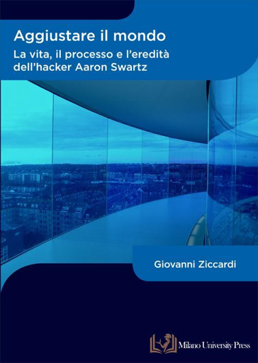 Copertina Aggiustare il mondo: la vita, il processo e l'eredità dell'hacker Aaron swartz, Giovanni Ziccardi