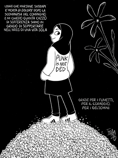 Un'illustrazione in bianco e nero mostra una persona che guarda all'indietr all'indietro sopra la spalla, in piedi sopra un cumulo di piccoli fiori bianchi. La persona indossa un copricapo scuro, una felpa bianca, pantaloni scuri e scarpe da ginnastica bianche. Sulla felpa è scritto "PUNK IS NOT DED". L'immagine include il testo "LEGGO CHE MARJANE SATRAPI E'MORTA DI DOLORE DOPO LA SCOMPARSA DEL COMPAGNO E MI CHIEDO QUANTA CAZZO DI SOFFERENZA SIAMO IN GRADO DI SOPPORTARE NELL'ARCO DI UNA VITA SOLA" in alto a sinistra e "GRAZIE PER I FUMETTI, PER IL CORAGGIO, PER I GELSOMINI" in basso a destra. Grandi fiori bianchi sono presenti in alto a destra e la firma "FRAM 26" si trova nell'angolo in basso a destra.